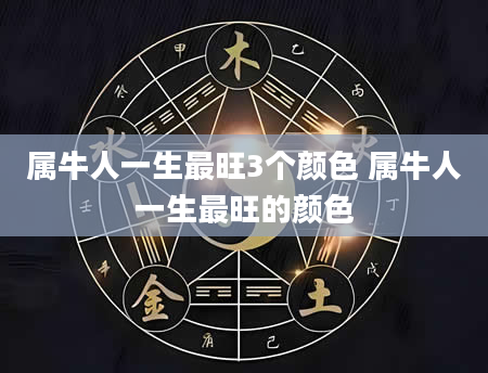 属牛人一生最旺3个颜色 属牛人一生最旺的颜色