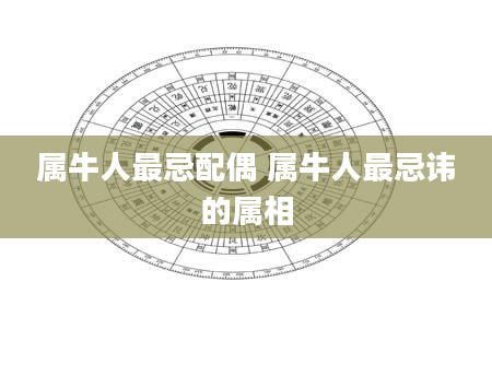 属牛人最忌配偶 属牛人最忌讳的属相
