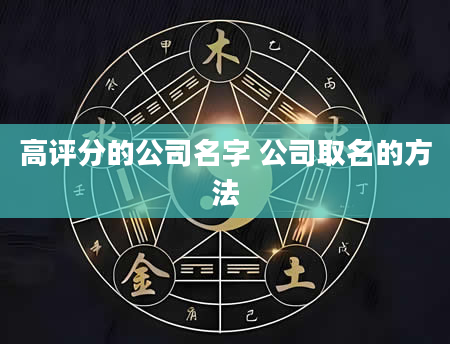 高评分的公司名字 公司取名的方法
