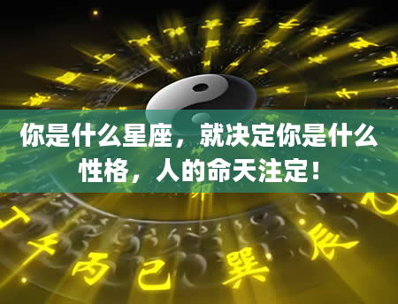 你是什么星座,就决定你是什么性格,人的命天注定!