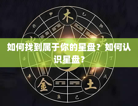 如何找到属于你的星盘?如何认识星盘?