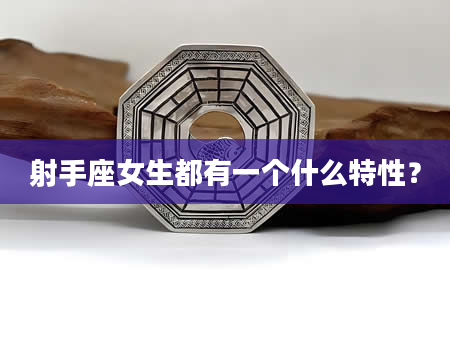 射手座女生都有一个什么特性?