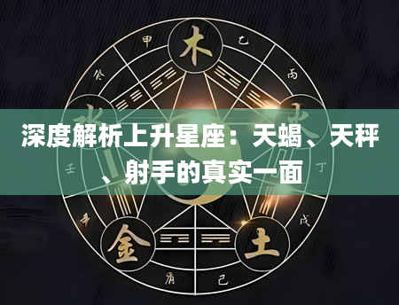 深度解析上升星座:天蝎、天秤、射手的真实一面