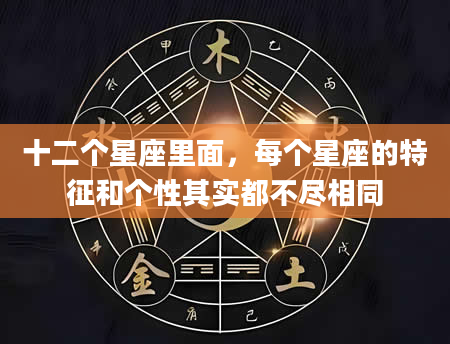 十二个星座里面,每个星座的特征和个性其实都不尽相同