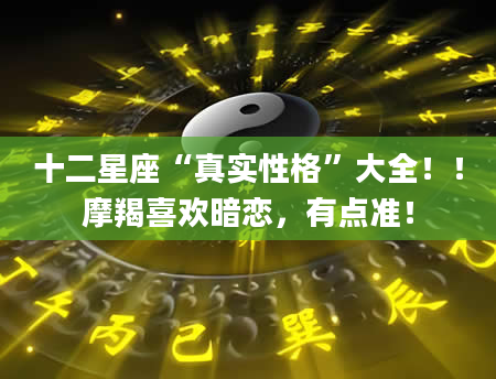 十二星座“真实性格”大全!!摩羯喜欢暗恋,有点准!