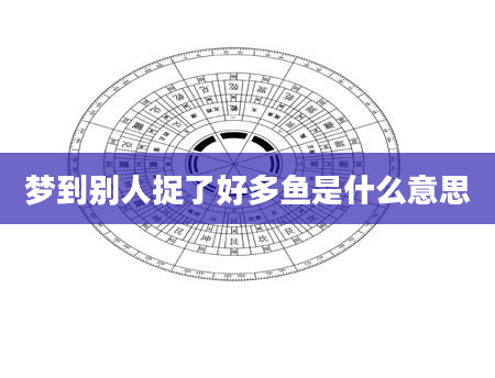 梦到别人捉了好多鱼是什么意思