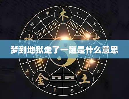 梦到地狱走了一趟是什么意思