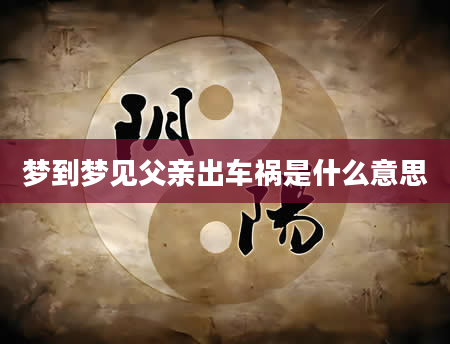 梦到梦见父亲出车祸是什么意思