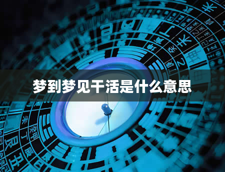 梦到梦见干活是什么意思