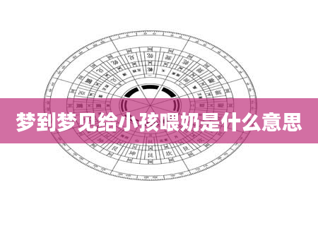 梦到梦见给小孩喂奶是什么意思