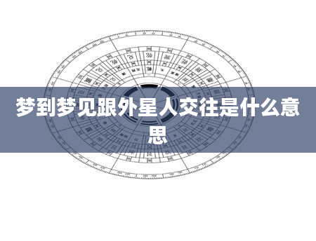 梦到梦见跟外星人交往是什么意思