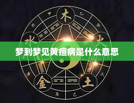 梦到梦见黄疸病是什么意思