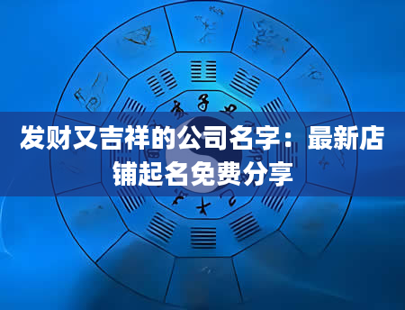 发财又吉祥的公司名字:最新店铺起名免费分享