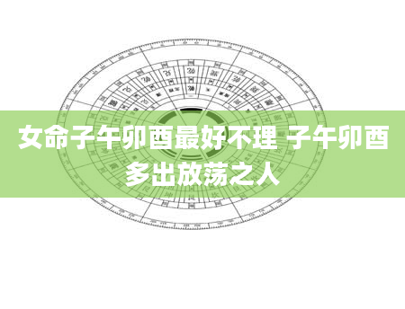 女命子午卯酉最好不理 子午卯酉多出放荡之人