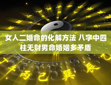 女人二婚命的化解方法 八字中四柱无财男命婚姻多矛盾