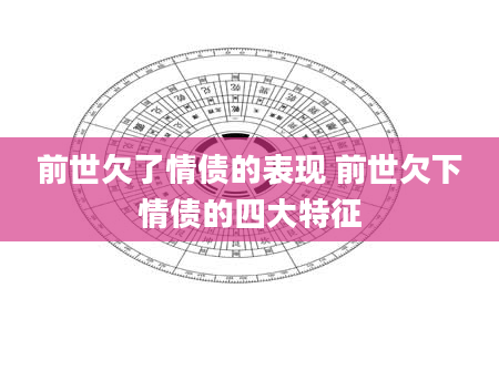 前世欠了情债的表现 前世欠下情债的四大特征