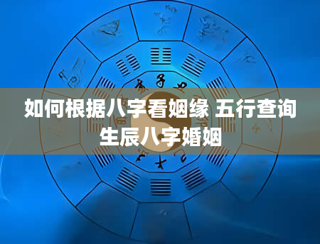 如何根据八字看姻缘 五行查询生辰八字婚姻