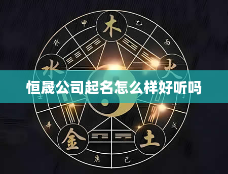 恒晟公司起名怎么样好听吗
