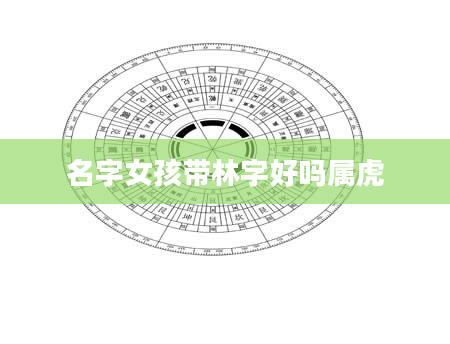 名字女孩带林字好吗属虎