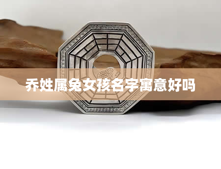 乔姓属兔女孩名字寓意好吗