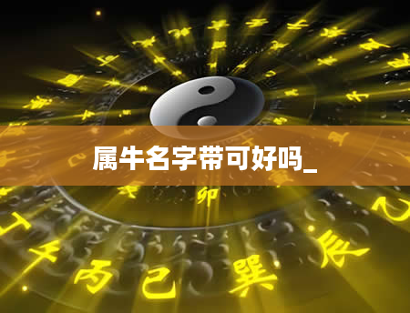 属牛名字带可好吗_