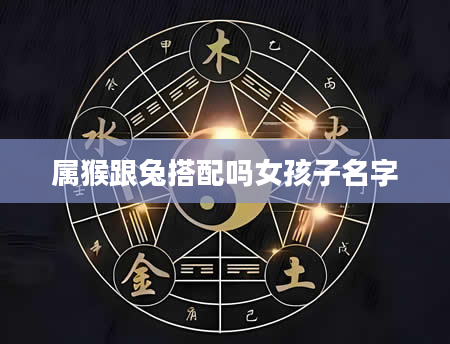 属猴跟兔搭配吗女孩子名字