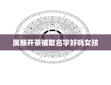 属猴开茶铺取名字好吗女孩