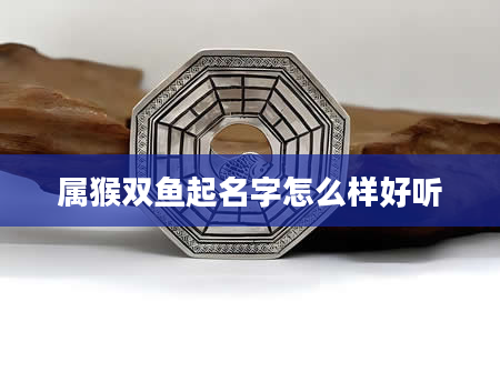 属猴双鱼起名字怎么样好听