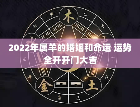 2022年属羊的婚姻和命运 运势全开开门大吉