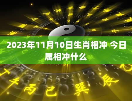 2023年11月10日生肖相冲 今日属相冲什么