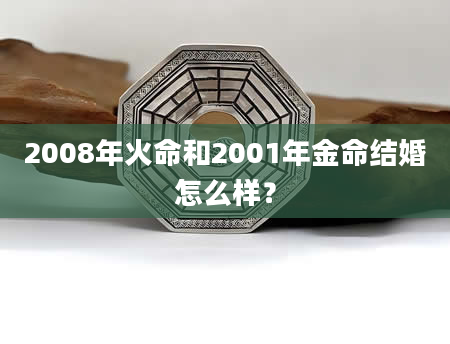 2008年火命和2001年金命结婚怎么样？