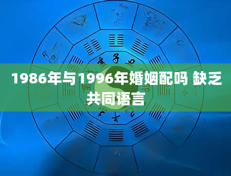 1986年与1996年婚姻配吗 缺乏共同语言