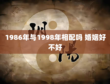 1986年与1998年相配吗 婚姻好不好