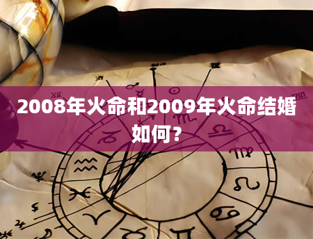 2008年火命和2009年火命结婚如何？