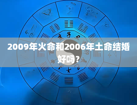 2009年火命和2006年土命结婚好吗？