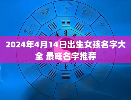 2024年4月14日出生女孩名字大全 最旺名字推荐