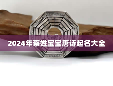 2024年蔡姓宝宝唐诗起名大全