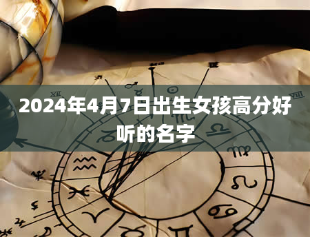 2024年4月7日出生女孩高分好听的名字