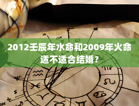 2012壬辰年水命和2009年火命适不适合结婚？