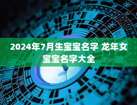 2024年7月生宝宝名字 龙年女宝宝名字大全