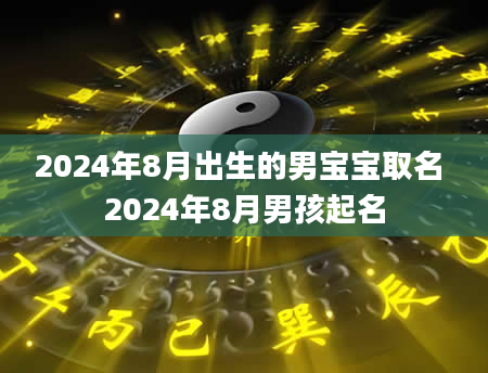 2024年8月出生的男宝宝取名 2024年8月男孩起名