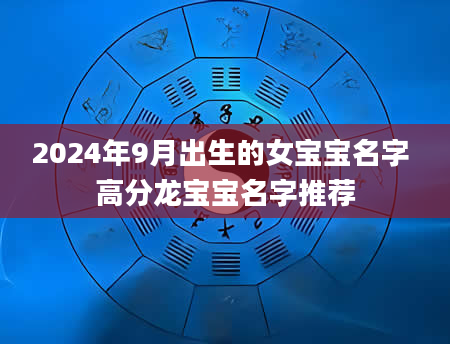 2024年9月出生的女宝宝名字 高分龙宝宝名字推荐