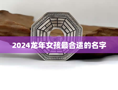 2024龙年女孩最合适的名字