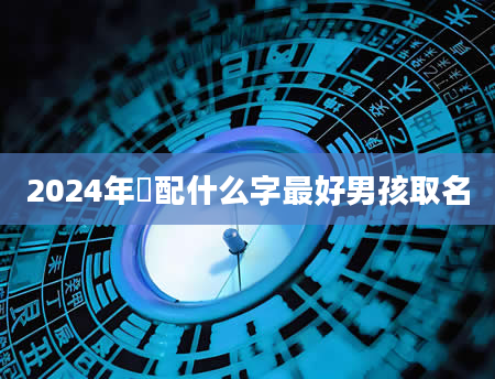 2024年彧配什么字最好男孩取名