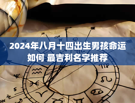 2024年八月十四出生男孩命运如何 最吉利名字推荐