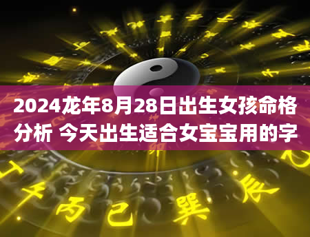 2024龙年8月28日出生女孩命格分析 今天出生适合女宝宝用的字