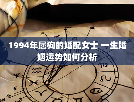 1994年属狗的婚配女士 一生婚姻运势如何分析