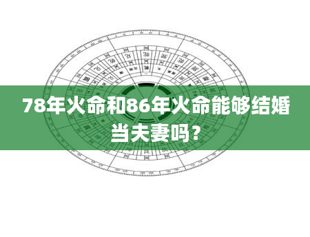 78年火命和86年火命能够结婚当夫妻吗？