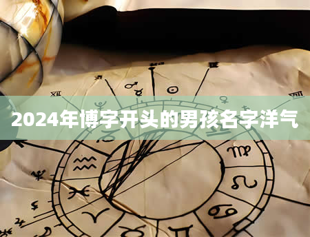 2024年博字开头的男孩名字洋气