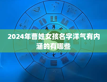 2024年曹姓女孩名字洋气有内涵的有哪些